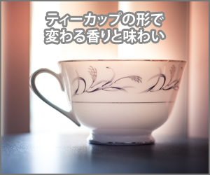 ティーカップの形ごとに変わる香りと味わい
