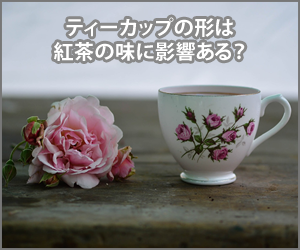 ティーカップの形と紅茶の味